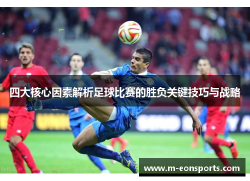 四大核心因素解析足球比赛的胜负关键技巧与战略