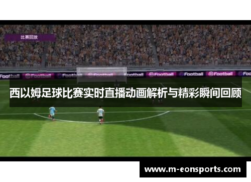 西以姆足球比赛实时直播动画解析与精彩瞬间回顾