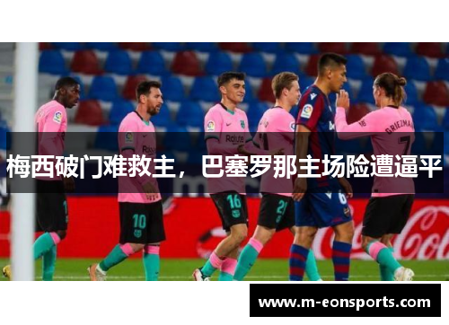梅西破门难救主，巴塞罗那主场险遭逼平