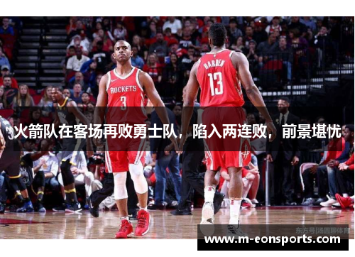 火箭队在客场再败勇士队，陷入两连败，前景堪忧