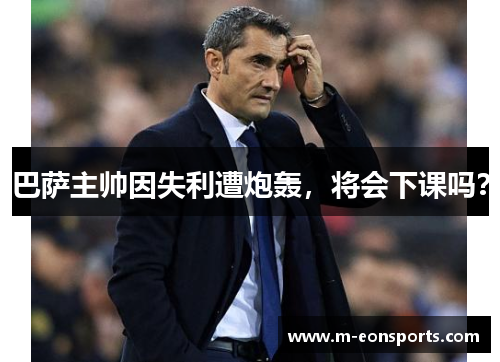 巴萨主帅因失利遭炮轰，将会下课吗？