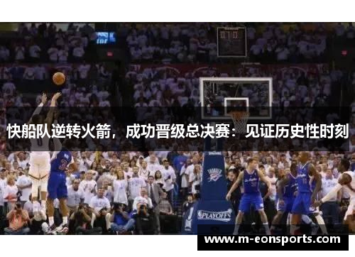 快船队逆转火箭，成功晋级总决赛：见证历史性时刻