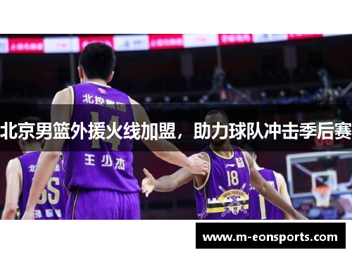 北京男篮外援火线加盟，助力球队冲击季后赛