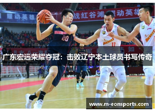 广东宏远荣耀夺冠：击败辽宁本土球员书写传奇