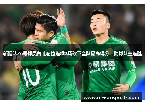 新疆队26号球员鲁吐布拉连续3场砍下全队最高得分，助球队三连胜