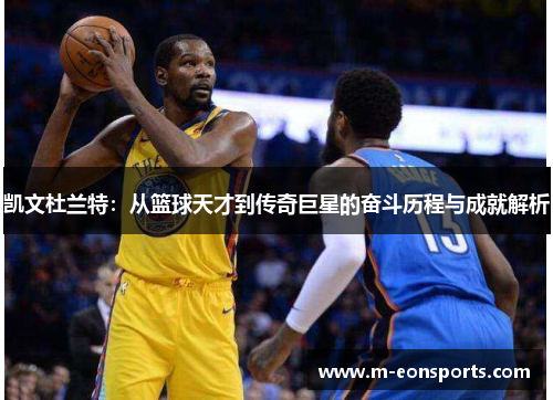 凯文杜兰特：从篮球天才到传奇巨星的奋斗历程与成就解析