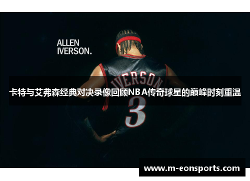 卡特与艾弗森经典对决录像回顾NBA传奇球星的巅峰时刻重温