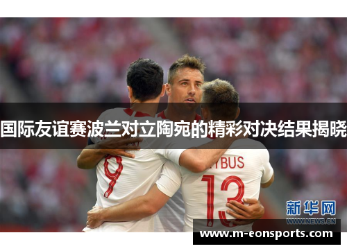 国际友谊赛波兰对立陶宛的精彩对决结果揭晓