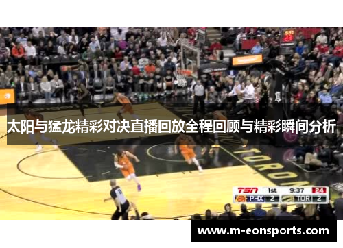 太阳与猛龙精彩对决直播回放全程回顾与精彩瞬间分析