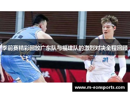 季前赛精彩回放广东队与福建队的激烈对决全程回顾