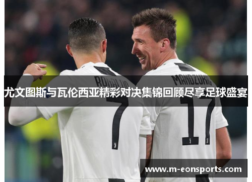 尤文图斯与瓦伦西亚精彩对决集锦回顾尽享足球盛宴