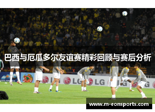巴西与厄瓜多尔友谊赛精彩回顾与赛后分析