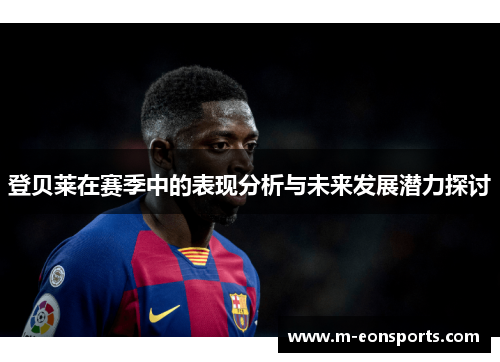 登贝莱在赛季中的表现分析与未来发展潜力探讨