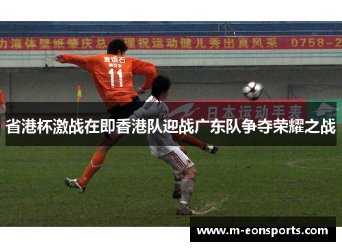 省港杯激战在即香港队迎战广东队争夺荣耀之战
