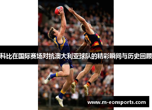 科比在国际赛场对抗澳大利亚球队的精彩瞬间与历史回顾