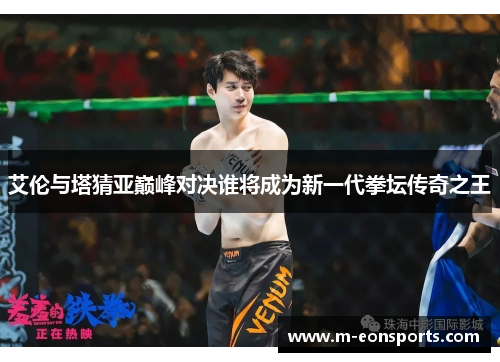 艾伦与塔猜亚巅峰对决谁将成为新一代拳坛传奇之王