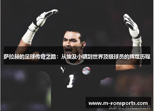 萨拉赫的足球传奇之路：从埃及小镇到世界顶级球员的辉煌历程