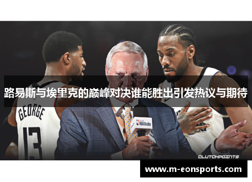 路易斯与埃里克的巅峰对决谁能胜出引发热议与期待
