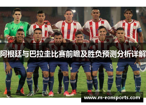 阿根廷与巴拉圭比赛前瞻及胜负预测分析详解