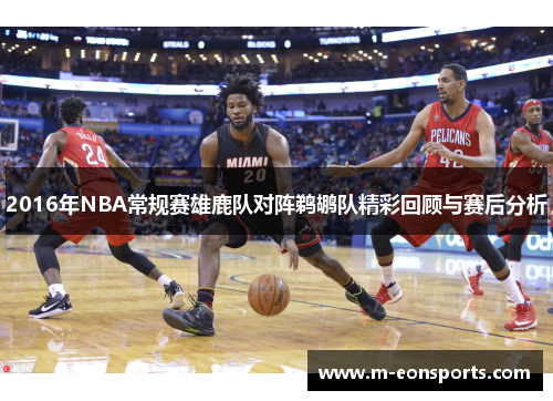 2016年NBA常规赛雄鹿队对阵鹈鹕队精彩回顾与赛后分析