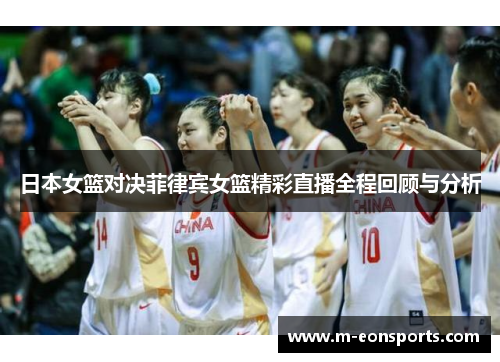 日本女篮对决菲律宾女篮精彩直播全程回顾与分析