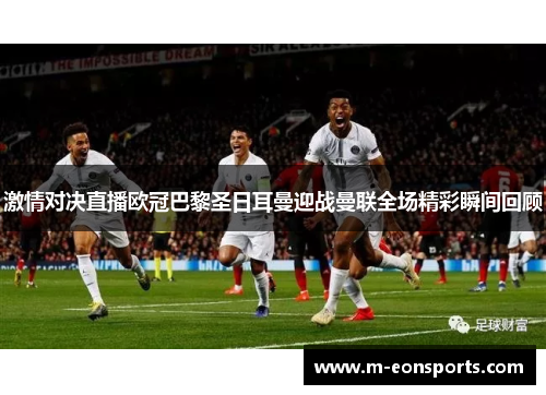 激情对决直播欧冠巴黎圣日耳曼迎战曼联全场精彩瞬间回顾