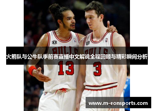 火箭队与公牛队季前赛直播中文解说全程回顾与精彩瞬间分析