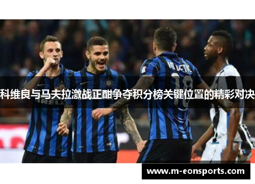 科维良与马夫拉激战正酣争夺积分榜关键位置的精彩对决